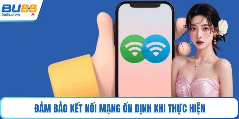 Đảm bảo kết nối mạng ổn định khi thực hiện