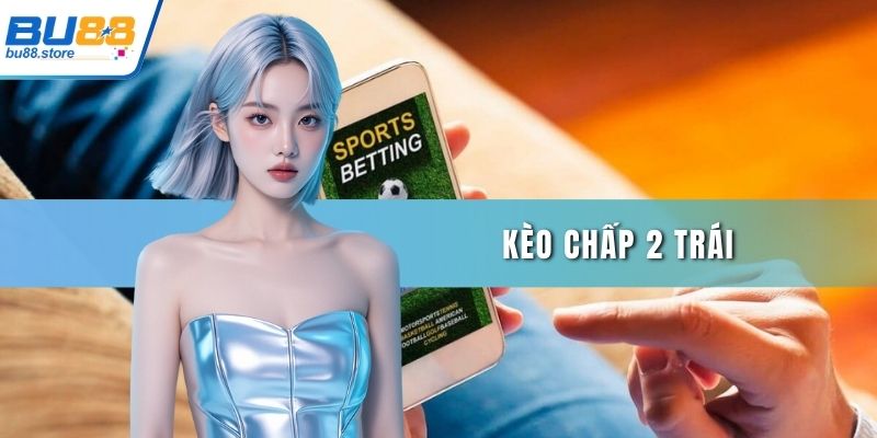Kèo chấp 2 trái