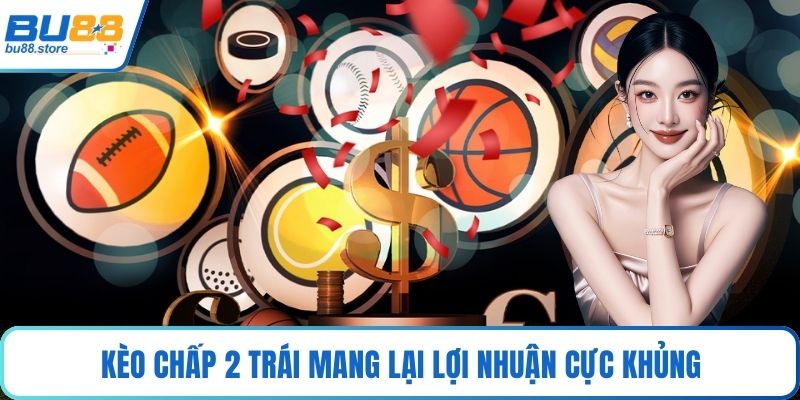 Kèo chấp 2 trái mang lại lợi nhuận cực khủng