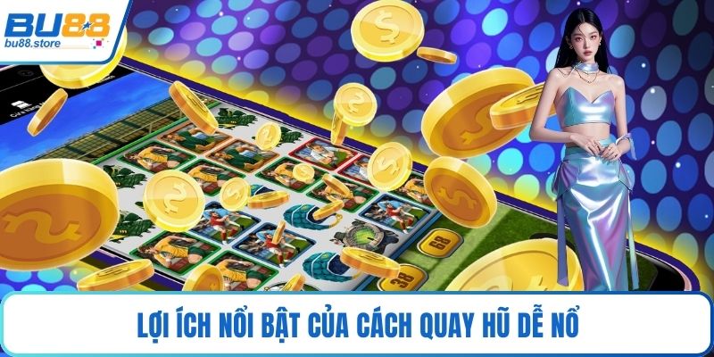 Lợi ích nổi bật của cách quay hũ dễ nổ