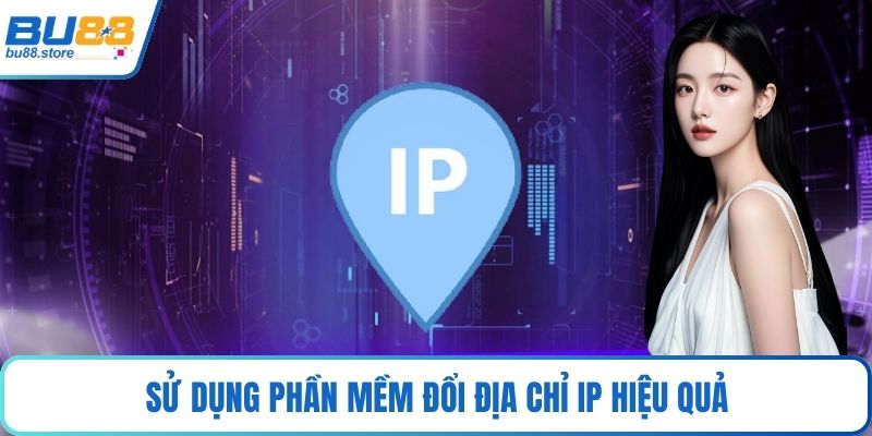 Sử dụng phần mềm đổi địa chỉ IP hiệu quả