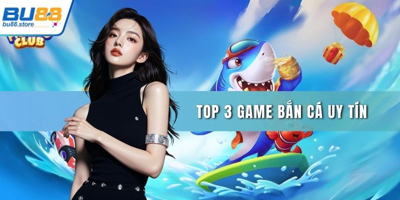 Top 3 game bắn cá uy tín